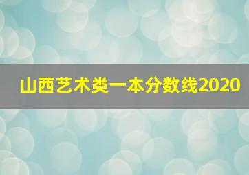 山西艺术类一本分数线2020