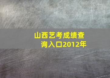 山西艺考成绩查询入口2012年