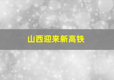 山西迎来新高铁