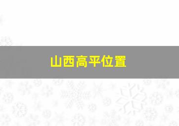 山西高平位置