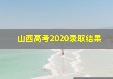 山西高考2020录取结果