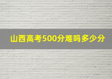 山西高考500分难吗多少分