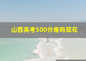 山西高考500分难吗现在