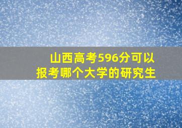 山西高考596分可以报考哪个大学的研究生