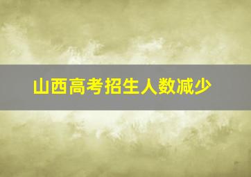 山西高考招生人数减少