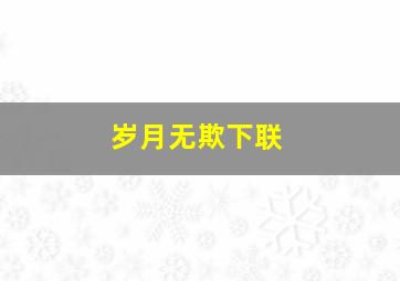 岁月无欺下联