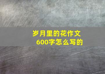 岁月里的花作文600字怎么写的