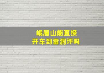 峨眉山能直接开车到雷洞坪吗