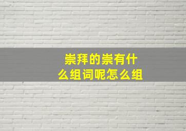 崇拜的崇有什么组词呢怎么组