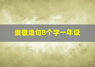 崇敬造句8个字一年级