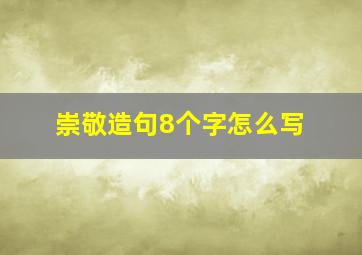 崇敬造句8个字怎么写