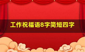 工作祝福语8字简短四字