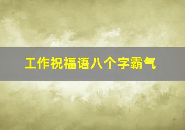 工作祝福语八个字霸气