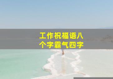 工作祝福语八个字霸气四字