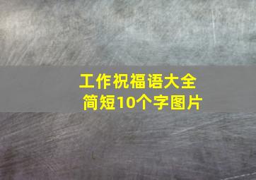 工作祝福语大全简短10个字图片