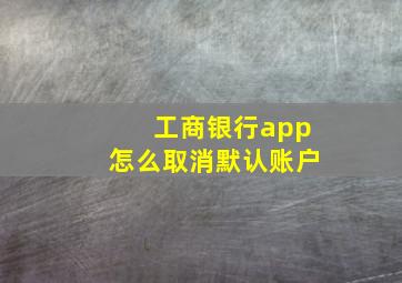 工商银行app怎么取消默认账户