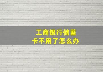 工商银行储蓄卡不用了怎么办