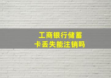 工商银行储蓄卡丢失能注销吗