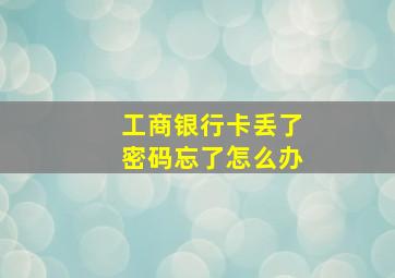 工商银行卡丢了密码忘了怎么办