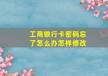 工商银行卡密码忘了怎么办怎样修改