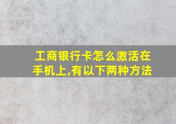 工商银行卡怎么激活在手机上,有以下两种方法