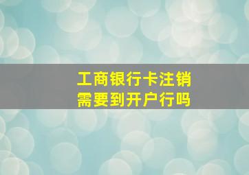 工商银行卡注销需要到开户行吗