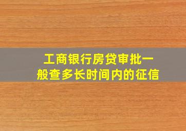 工商银行房贷审批一般查多长时间内的征信