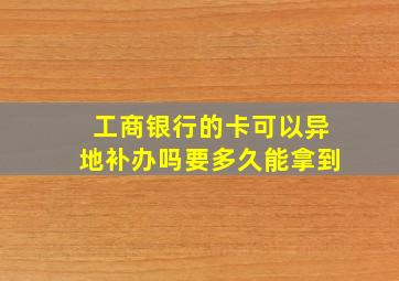 工商银行的卡可以异地补办吗要多久能拿到