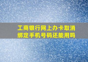 工商银行网上办卡取消绑定手机号码还能用吗