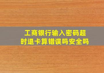 工商银行输入密码超时退卡算错误吗安全吗