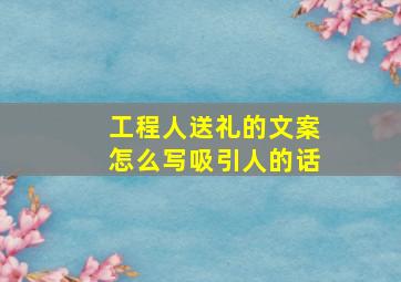 工程人送礼的文案怎么写吸引人的话