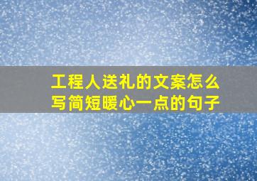 工程人送礼的文案怎么写简短暖心一点的句子