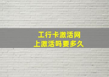 工行卡激活网上激活吗要多久