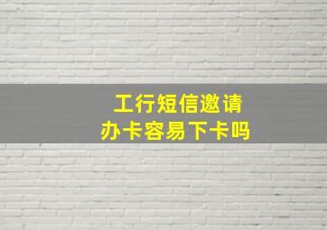 工行短信邀请办卡容易下卡吗