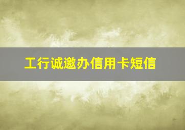 工行诚邀办信用卡短信