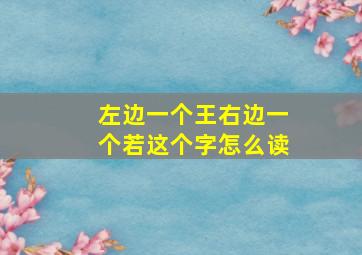 左边一个王右边一个若这个字怎么读