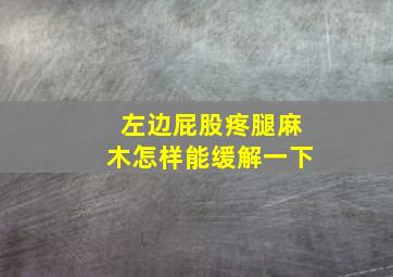 左边屁股疼腿麻木怎样能缓解一下