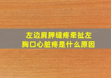 左边肩胛缝疼牵扯左胸口心脏疼是什么原因