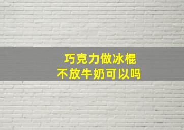 巧克力做冰棍不放牛奶可以吗