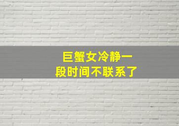 巨蟹女冷静一段时间不联系了