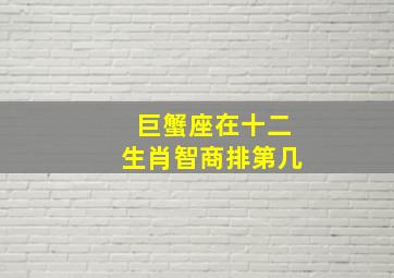 巨蟹座在十二生肖智商排第几