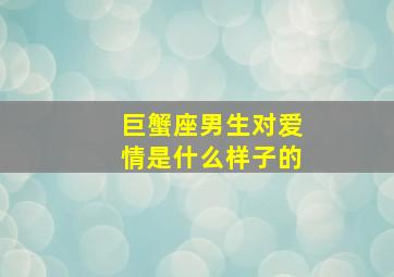 巨蟹座男生对爱情是什么样子的