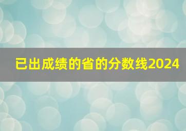 已出成绩的省的分数线2024