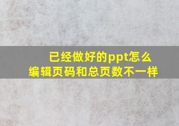 已经做好的ppt怎么编辑页码和总页数不一样