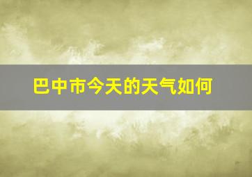 巴中市今天的天气如何