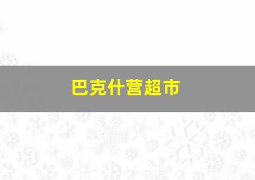 巴克什营超市