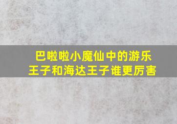 巴啦啦小魔仙中的游乐王子和海达王子谁更厉害