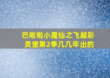 巴啦啦小魔仙之飞越彩灵堡第2季几几年出的