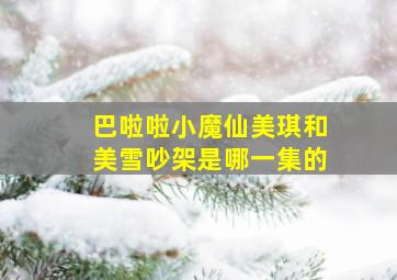 巴啦啦小魔仙美琪和美雪吵架是哪一集的