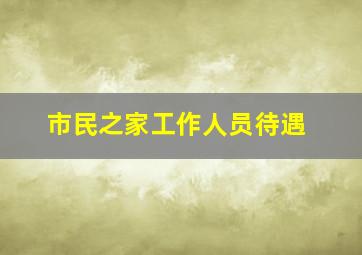 市民之家工作人员待遇